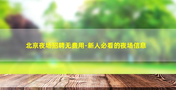 北京夜场招聘无费用-新人必看的夜场信息